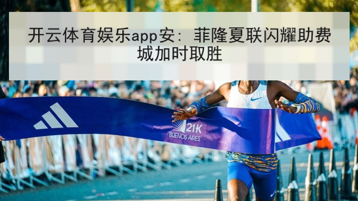 开云体育娱乐app安: 菲隆夏联闪耀助费城加时取胜