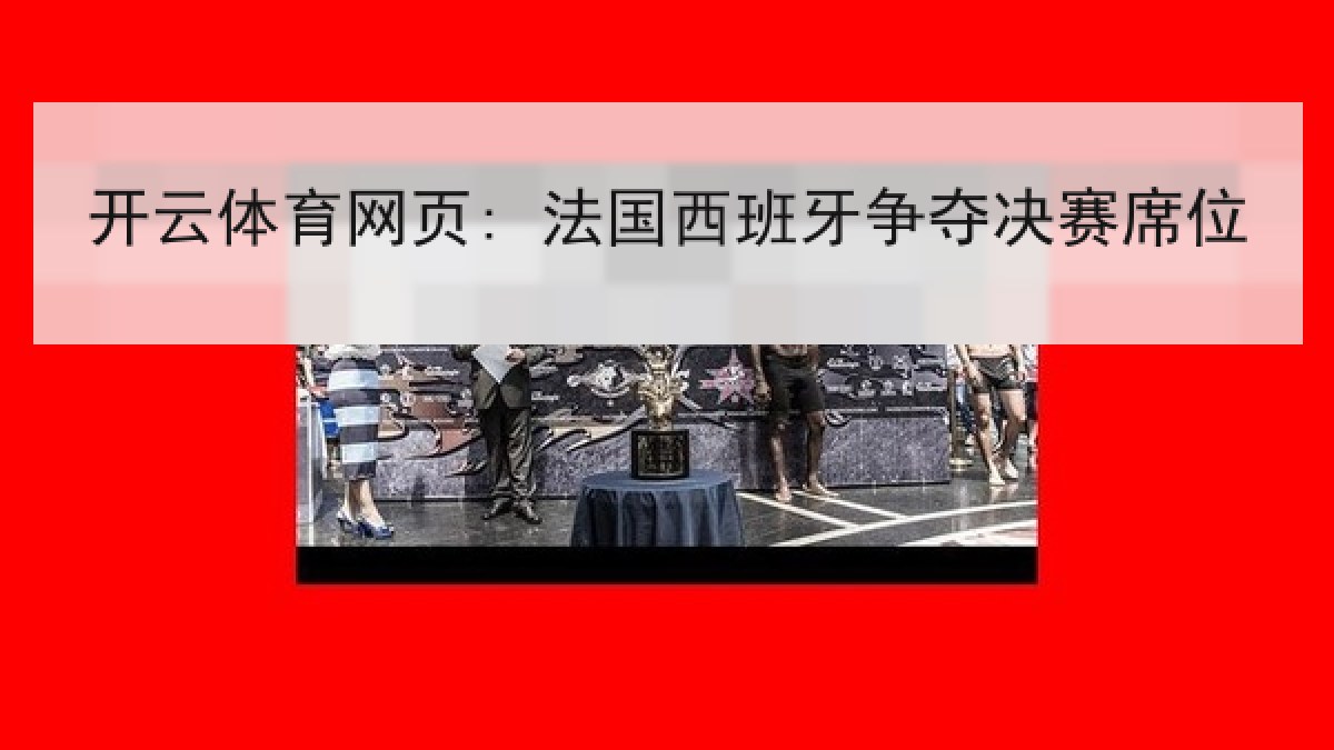 开云体育网页: 法国西班牙争夺决赛席位 开云体育网页: 法国西班牙争夺决赛席位